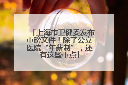 上海市卫健委发布重磅文件！除了公立医院“年薪制”，还有这些重点