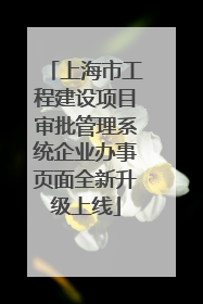 上海市工程建设项目审批管理系统企业办事页面全新升级上线