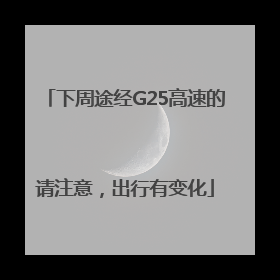下周途经G25高速的请注意，出行有变化