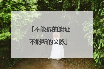 不能拆的遗址 不能断的文脉