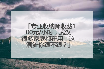 专业收纳师收费100元/小时，武汉很多家庭都在用，这潮流你跟不跟？