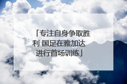 专注自身争取胜利 国足在雅加达进行首场训练