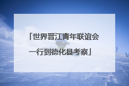 世界晋江青年联谊会一行到德化县考察