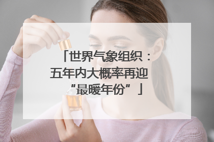 世界气象组织：五年内大概率再迎“最暖年份”