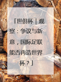 世俱杯｜观察：争议与新意，国际足联能否再造世界杯？