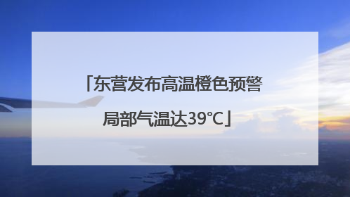 东营发布高温橙色预警 局部气温达39℃