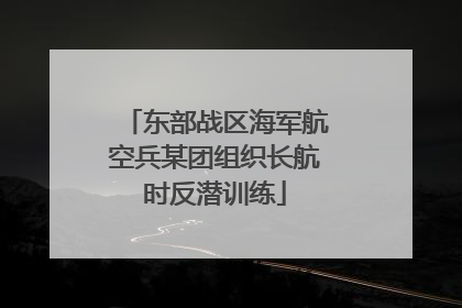 东部战区海军航空兵某团组织长航时反潜训练