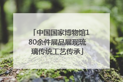中国国家博物馆180余件展品展现琉璃传统工艺传承