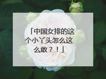 中国女排的这个小丫头怎么这么敢？！