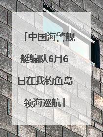 中国海警舰艇编队6月6日在我钓鱼岛领海巡航