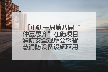 中建一局第八届“仲夏思齐”在施项目消防安全观摩会暨智慧消防设备设施应用交流会成功举办