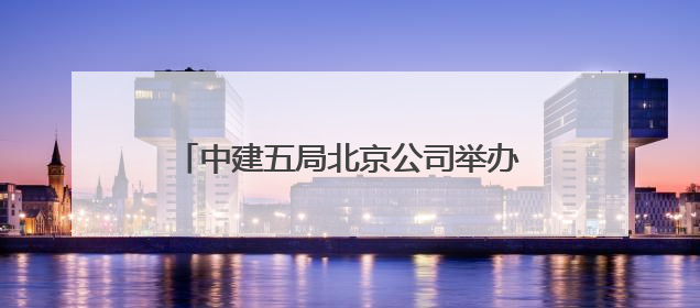 中建五局北京公司举办夏季职工健步走活动