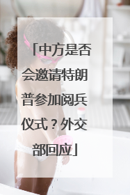 中方是否会邀请特朗普参加阅兵仪式？外交部回应