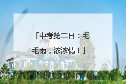 中考第二日：毛毛雨，浓浓情！