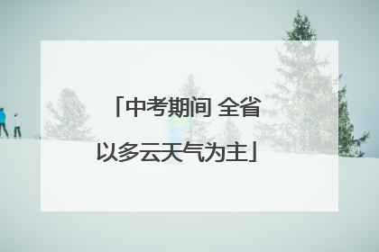 中考期间 全省以多云天气为主