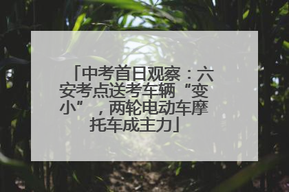 中考首日观察：六安考点送考车辆“变小”，两轮电动车摩托车成主力