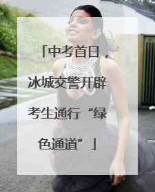 中考首日，冰城交警开辟考生通行“绿色通道”