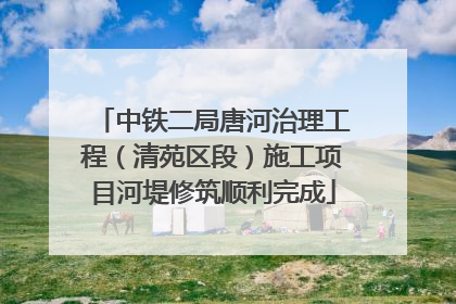 中铁二局唐河治理工程（清苑区段）施工项目河堤修筑顺利完成