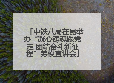 中铁八局在昆举办“凝心铸魂跟党走 团结奋斗新征程”劳模宣讲会