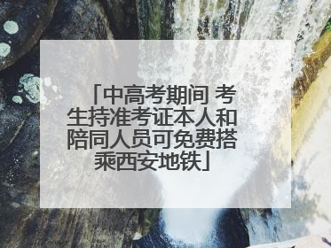 中高考期间 考生持准考证本人和陪同人员可免费搭乘西安地铁