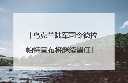 乌克兰陆军司令德拉帕特宣布将继续留任