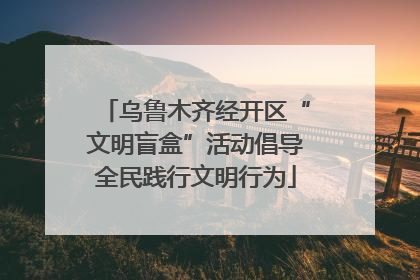 乌鲁木齐经开区“文明盲盒”活动倡导全民践行文明行为