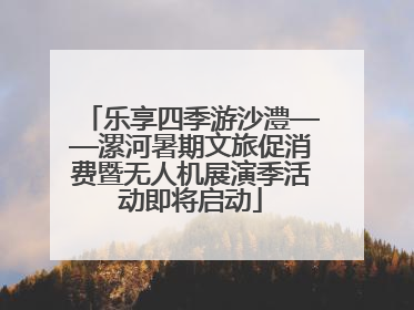 乐享四季游沙澧——漯河暑期文旅促消费暨无人机展演季活动即将启动