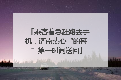 乘客着急赶路丢手机，济南热心“的哥”第一时间送回