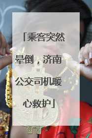 乘客突然晕倒，济南公交司机暖心救护