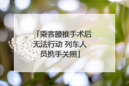乘客腰椎手术后无法行动 列车人员携手关照
