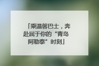 乘温馨巴士，奔赴属于你的“青岛阿勒泰”时刻