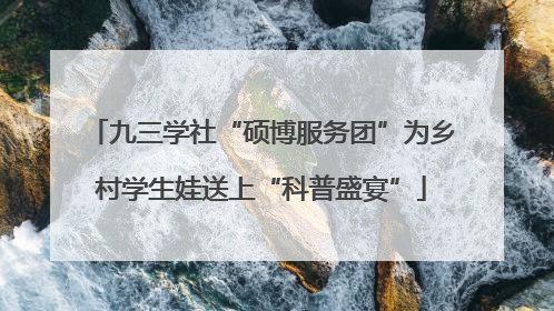 九三学社“硕博服务团”为乡村学生娃送上“科普盛宴”