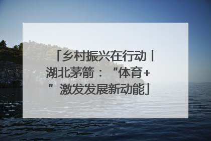 乡村振兴在行动丨湖北茅箭：“体育+”激发发展新动能