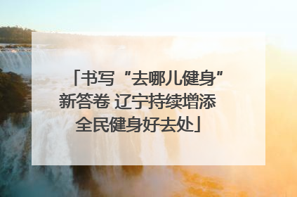 书写“去哪儿健身”新答卷 辽宁持续增添全民健身好去处