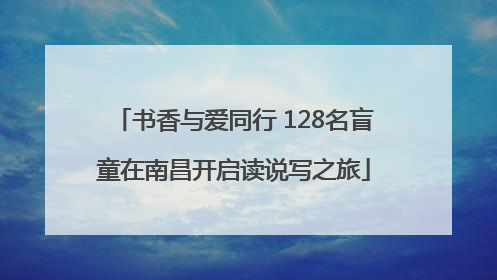书香与爱同行 128名盲童在南昌开启读说写之旅