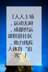 人人上场，运动无碍，成都世运课程进社区，助力残疾人体育“追光”