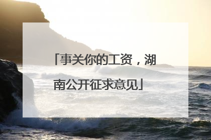 事关你的工资，湖南公开征求意见