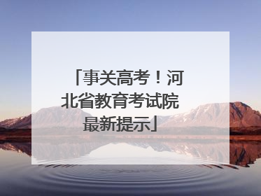 事关高考！河北省教育考试院最新提示