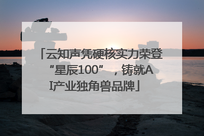 云知声凭硬核实力荣登“星辰100”，铸就AI产业独角兽品牌