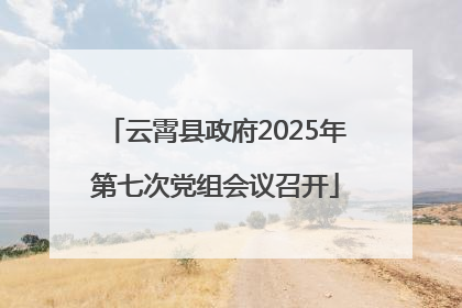 云霄县政府2025年第七次党组会议召开