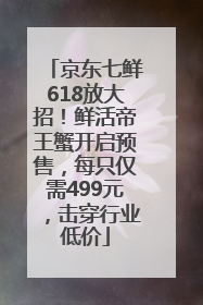 京东七鲜618放大招！鲜活帝王蟹开启预售，每只仅需499元，击穿行业低价