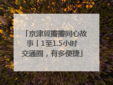 京津冀瓣瓣同心故事丨1至1.5小时交通圈，有多便捷