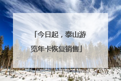 今日起，泰山游览年卡恢复销售