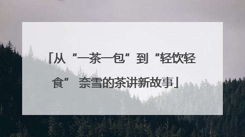 从“一茶一包”到“轻饮轻食” 奈雪的茶讲新故事