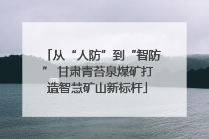 从“人防”到“智防” 甘肃青苔泉煤矿打造智慧矿山新标杆