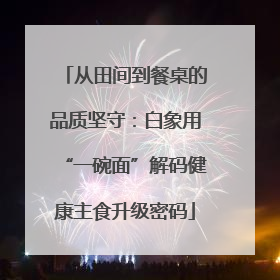 从田间到餐桌的品质坚守：白象用“一碗面”解码健康主食升级密码