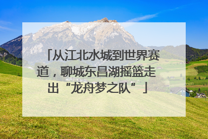 从江北水城到世界赛道，聊城东昌湖摇篮走出“龙舟梦之队”