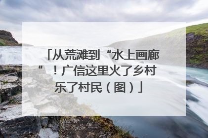 从荒滩到“水上画廊”！广信这里火了乡村 乐了村民（图）