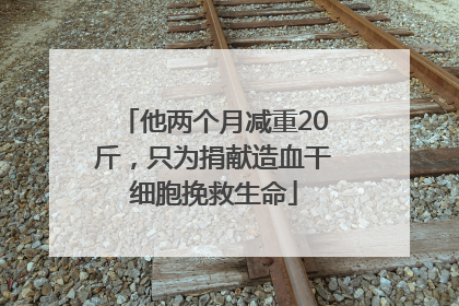 他两个月减重20斤，只为捐献造血干细胞挽救生命