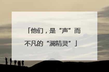 他们，是“声”而不凡的“澜精灵”